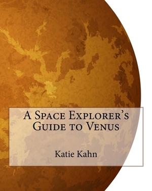 A Space Explorer's Guide to Venus by Katie Kahn