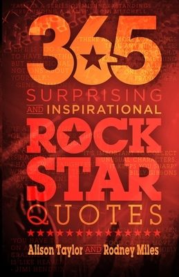 365 Surprising and Inspirational Rock Star Quotes by Rodney Miles, Alison Taylor