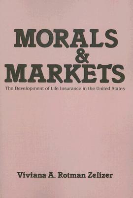 Morals and Markets: The Development of Life Insurance in the United States by Viviana A. Rotman Zelizer