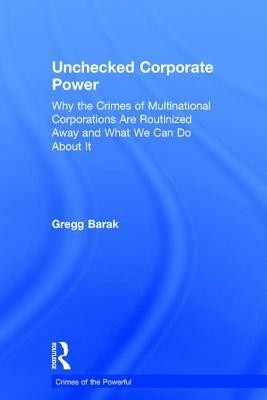 Unchecked Corporate Power: Why the Crimes of Multinational Corporations Are Routinized Away and What We Can Do about It by Gregg Barak