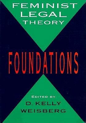 Feminist Legal Theory: Foundations by D. Kelly Weisberg