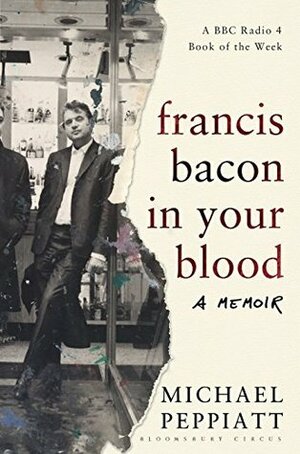 Francis Bacon in Your Blood by Michael Peppiatt