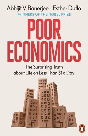 Poor Economics: The Surprising Truth about Life on Less Than $1 a Day by Esther Duflo, Abhijit V. Banerjee