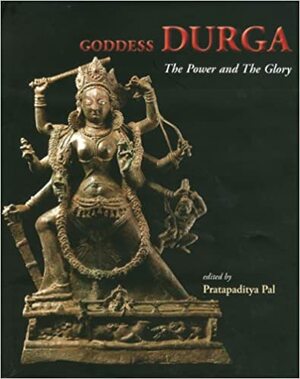 Goddess Durga: The Power And The Glory by Pratapaditya Pal