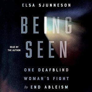 Being Seen: One Deafblind Woman's Fight to End Ableism by Elsa Sjunneson