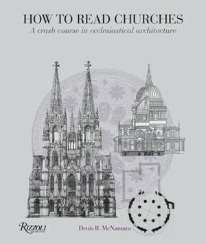 How to Read Churches: A Crash Course in Ecclesiastical Architecture by Denis R. McNamara