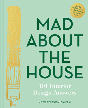 Mad about the House: 101 Interior Design Answers by Kate Watson-Smyth