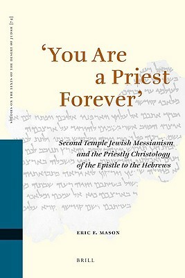 'you Are a Priest Forever': Second Temple Jewish Messianism and the Priestly Christology of the Epistle to the Hebrews by Eric Mason