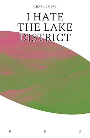 I Hate The Lake District by Charlie Gere