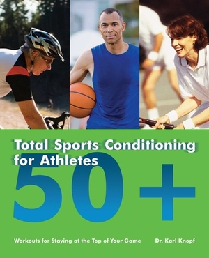 Total Sports Conditioning for Athletes 50+: Workouts for Staying at the Top of Your Game by Karl Knopf