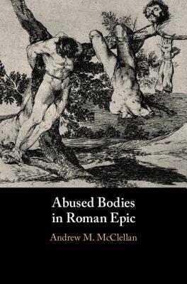 Abused Bodies in Roman Epic by Andrew M. McClellan