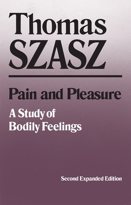 Pain and Pleasure: A Study of Bodily Feelings (Expanded) by Thomas Szasz