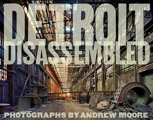 Andrew Moore: Detroit Disassembled by Andrew Moore, Philip Levine
