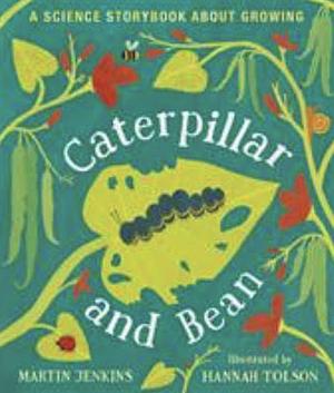 Caterpillar and Bean: A Science Storybook about Growing by Martin Jenkins, Hannah Tolson