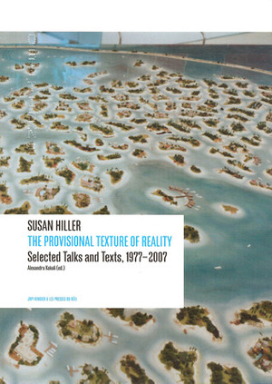 Susan Hiller: The Provisional Texture of Reality: Selected Texts and Talks, 1977-2007 by Susan Hiller
