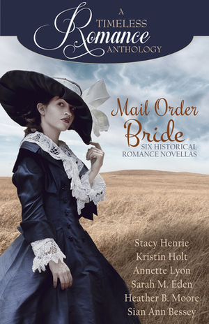 A Timeless Romance Anthology: Mail Order Bride Collection by Sarah M. Eden, Stacy Henrie, Heather B. Moore, Annette Lyon, Sian Ann Bessey, Kristin Holt