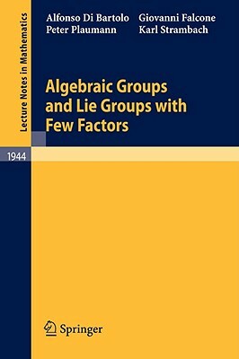 Algebraic Groups and Lie Groups with Few Factors by Alfonso Di Bartolo, Peter Plaumann, Giovanni Falcone