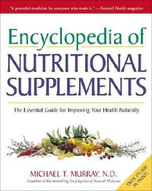 Encyclopedia of Nutritional Supplements: The Essential Guide for Improving Your Health Naturally by Michael T. Murray