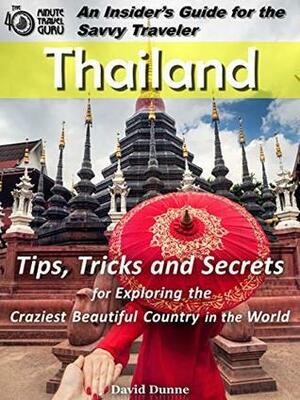 Thailand: An Insider's Guide for the Savvy Traveler: Tips, Tricks and Secrets for Exploring the Craziest Beautiful Country in the World by David Dunne