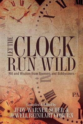 Let the Clock Run Wild: Wit and Wisdom from Boomers and Bobbysoxers by Jewell Reinhart Coburn, Judy Warner Scher