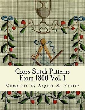 Cross Stitch Patterns From 1800 Vol. 1 by Angela M. Foster