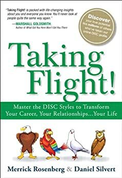 Taking Flight!: Master the DISC Styles to Transform Your Career, Your Relationships... Your Life by Daniel Silvert, Merrick Rosenberg