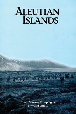 Aleutian Islands: The U.S. Army Campaigns of World War II by U. S. Army Center of Military History