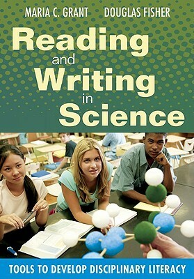 Reading and Writing in Science: Tools to Develop Disciplinary Literacy by Maria C. Grant, Douglas Fisher