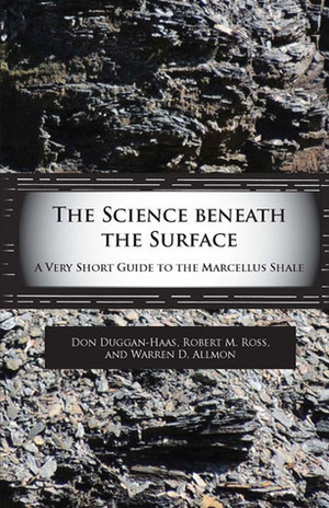 The Science Beneath the Surface: A Very Short Guide to the Marcellus Shale by Don Duggan-Haas, Robert M. Ross, Warren D. Allmon