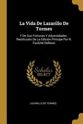 La Vida De Lazarillo De Tormes: Y De Sus Fortunas Y Aduersidades: Restitución De La Edición Príncipe Por R. Foulché-Delbosc by Lazarillo De Tormes