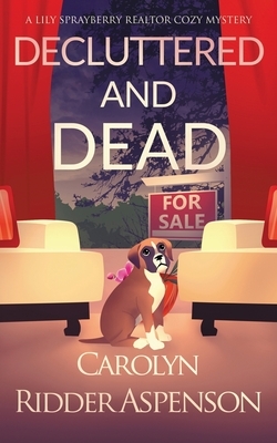 Decluttered and Dead: A Lily Sprayberry Realtor Cozy Mystery by Carolyn Ridder Aspenson