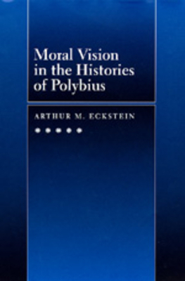 Moral Vision in the Histories of Polybius, Volume 16 by Arthur M. Eckstein