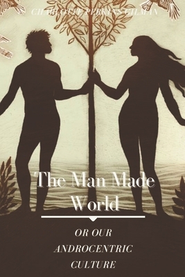 The Man-Made World Or Our Androcentric Culture: Illustrated by Charlotte Perkins Gilman