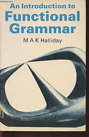 An introduction to functional grammar by M.A.K. Halliday, M.A.K. Halliday