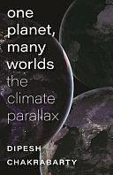 One Planet, Many Worlds: The Climate Parallax by Dipesh Chakrabarty