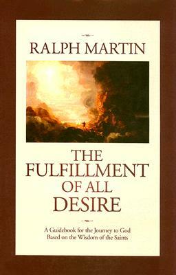 The Fulfillment of All Desire: A Guidebook for the Journey to God Based on the Wisdom of the Saints by Ralph Martin