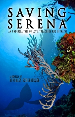 Saving Serena: An Undersea Tale of Love, Treachery, and Betrayal by Beverley Scherberger