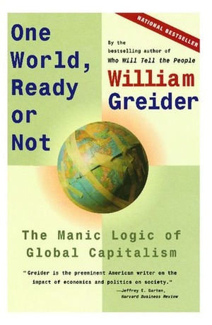 One World, Ready or Not: The Manic Logic of Global Capitalism by William Greider