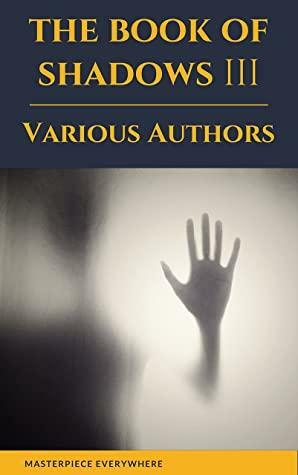 The Book of Shadows Vol 3 by E.F. Benson, M.R. James, Mrs. Oliphant (Margaret), Ellen Glasgow, Mary Elizabeth Penn, E. Nesbit, William Fryer Harvey, Masterpiece Everywhere, Herbert Stephen, Vincent O'Sullivan, Sir Hugh Walpole