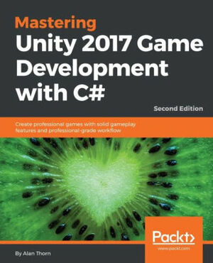 Mastering Unity 2017 Game Development with C#: Create professional games with solid gameplay features and professional-grade workflow, 2nd Edition by Alan Thorn