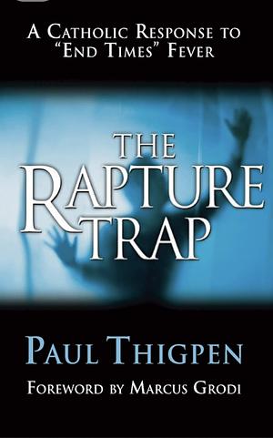 The Rapture Trap: A Catholic Response to "end Times" Fever by Paul Thigpen, Thomas Paul Thigpen