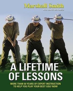 A Lifetime of Lessons: Over 50 Years of Expert Instruction to Help You Play Your Best Golf Now by David Denunzio, Marshall Smith