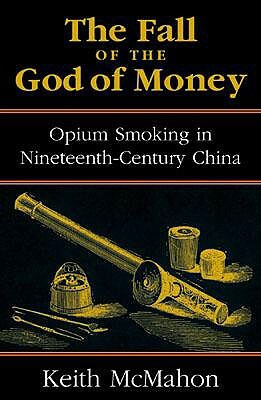 The Fall of the God of Money: Opium Smoking in Nineteenth-Century China by Keith McMahon