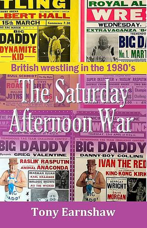 The Saturday Afternoon War : British wrestling in the 1980's by Tony Earnshaw