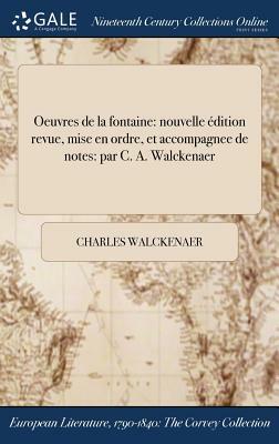 Oeuvres de la Fontaine: Nouvelle Edition Revue, Mise En Ordre, Et Accompagnee de Notes: Par C. A. Walckenaer by Charles Walckenaer