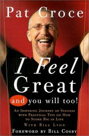 I Feel Great And You Will Too: An Inspiring Journey Of Success With Practical Tips On How To Score Big In Life by Bill Lyon, Pat Croce