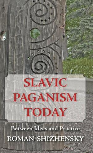Slavic Paganism Today: Between Ideas and Practice by Roman Shizhensky, John Stachelski