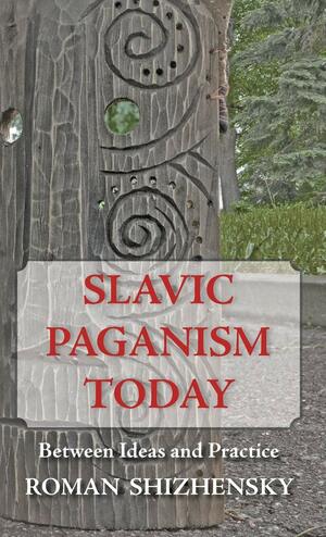 Slavic Paganism Today: Between Ideas and Practice by John Stachelski, Roman Shizhensky