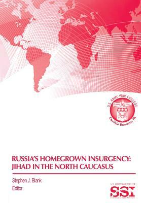 Russia's Homegrown Insurgency: Jihad in the Northern Caucasus by Strategic Studies Institute, Army War College Press