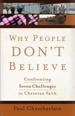 Why People Don't Believe: Confronting Seven Challenges to Christian Faith by Paul Chamberlain